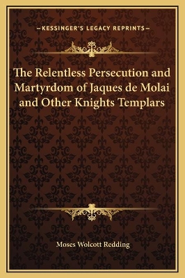 Book cover for The Relentless Persecution and Martyrdom of Jaques de Molai and Other Knights Templars
