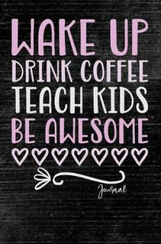 Cover of Wake Up Drink Coffee Teach Kids Be Awesome Journal