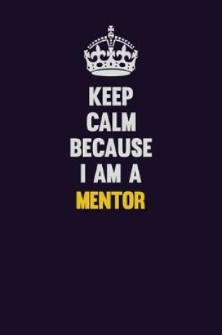 Cover of Keep Calm Because I Am A Mentor