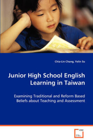 Cover of Junior High School English Learning in Taiwan - Examining Traditional and Reform Based Beliefs about Teaching and Assessment