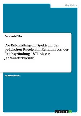 Book cover for Die Kolonialfrage im Spektrum der politischen Parteien im Zeitraum von der Reichsgrundung 1871 bis zur Jahrhundertwende.