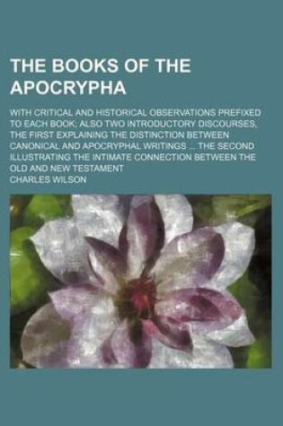 Cover of The Books of the Apocrypha; With Critical and Historical Observations Prefixed to Each Book Also Two Introductory Discourses, the First Explaining the Distinction Between Canonical and Apocryphal Writings the Second Illustrating the Intimate Connection Between