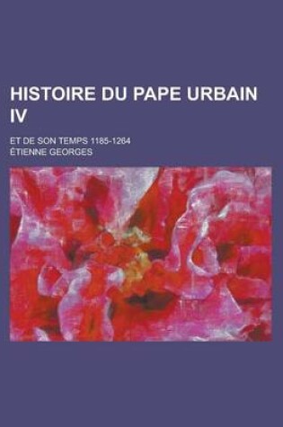 Cover of Histoire Du Pape Urbain IV; Et de Son Temps 1185-1264