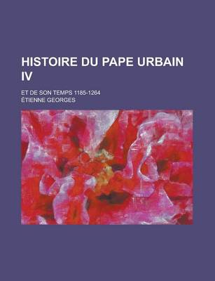 Book cover for Histoire Du Pape Urbain IV; Et de Son Temps 1185-1264