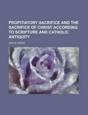 Book cover for Propitiatory Sacrifice and the Sacrifice of Christ According to Scripture and Catholic Antiquity