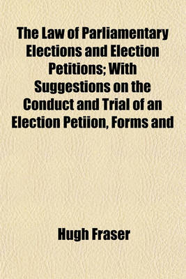 Book cover for The Law of Parliamentary Elections and Election Petitions; With Suggestions on the Conduct and Trial of an Election Petiion, Forms and