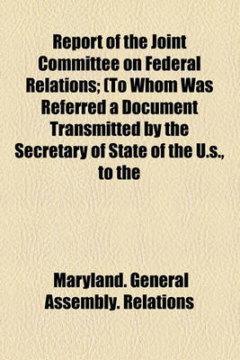 Book cover for Report of the Joint Committee on Federal Relations; (To Whom Was Referred a Document Transmitted by the Secretary of State of the U.S., to the