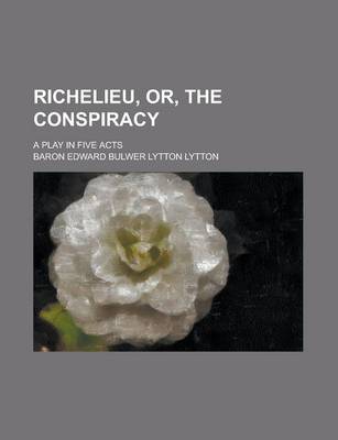 Book cover for Richelieu, Or, the Conspiracy; A Play in Five Acts