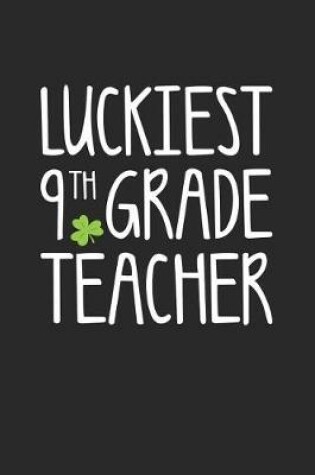 Cover of St. Patrick's Day Notebook - Luckiest 9th Grade Teacher St. Patrick's Day Gift - St. Patrick's Day Journal