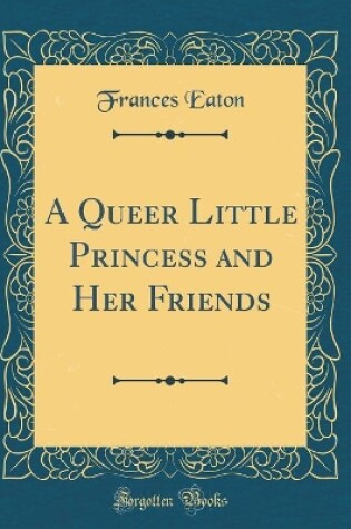 Cover of A Queer Little Princess and Her Friends (Classic Reprint)