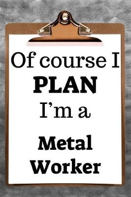 Book cover for Of Course I Plan I'm a Metal Worker