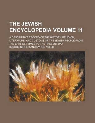 Book cover for The Jewish Encyclopedia; A Descriptive Record of the History, Religion, Literature, and Customs of the Jewish People from the Earliest Times to the Present Day Volume 11