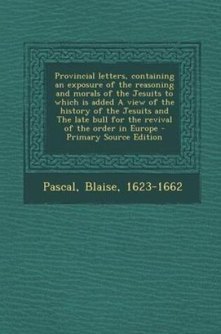 Cover of Provincial Letters, Containing an Exposure of the Reasoning and Morals of the Jesuits to Which Is Added a View of the History of the Jesuits and the Late Bull for the Revival of the Order in Europe