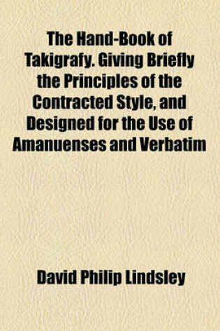 Cover of The Hand-Book of Takigrafy. Giving Briefly the Principles of the Contracted Style, and Designed for the Use of Amanuenses and Verbatim