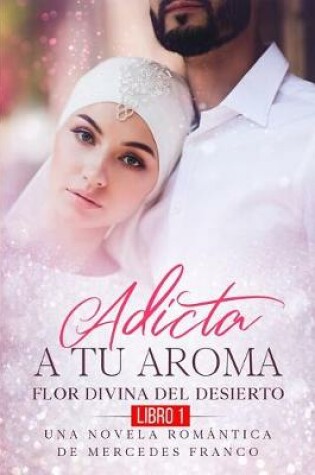 Cover of Adicta A Tu Aroma. Flor Divina del Desierto. Una Novela Romántica de Mercedes Franco (Libro 1)