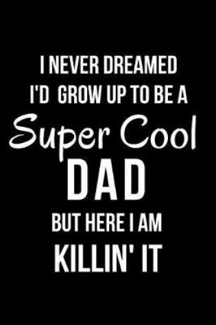 Cover of I Never Dreamed I'd Grow Up to Be a Super Cool Dad But Here I Am Killin' It