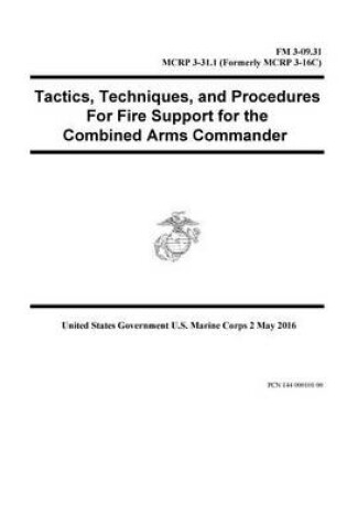 Cover of FM 3-09.31 MCRP 3-31.1 (Formerly MCRP 3-16C) Tactics, Techniques, and Procedures For Fire Support for the Combined Arms Commander 2 May 2016