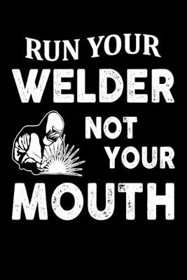 Book cover for Run Your Welder Not Your Mouth