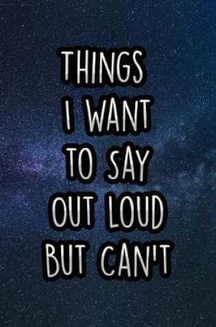 Cover of Things I Want to Say Out Loud But Can't