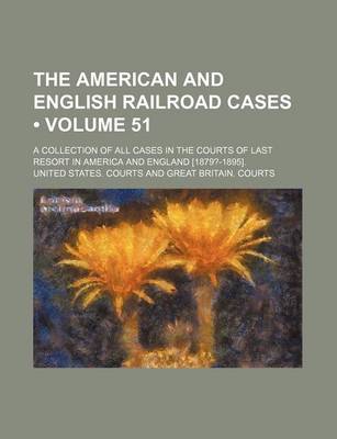 Book cover for The American and English Railroad Cases (Volume 51); A Collection of All Cases in the Courts of Last Resort in America and England [1879?-1895].