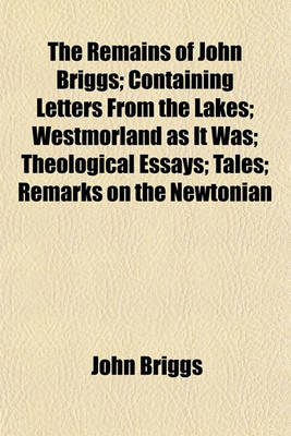 Book cover for The Remains of John Briggs; Containing Letters from the Lakes; Westmorland as It Was; Theological Essays; Tales; Remarks on the Newtonian