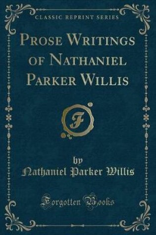 Cover of Prose Writings of Nathaniel Parker Willis (Classic Reprint)