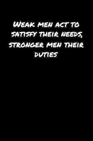 Cover of Weak Men Act To Satisfy Their Needs Stronger Men Their Duties