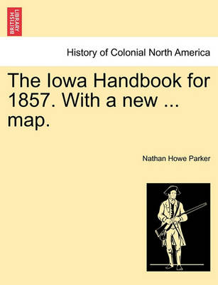 Book cover for The Iowa Handbook for 1857. with a New ... Map.