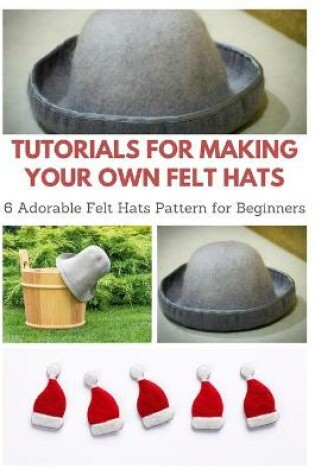 Cover of Tutorials for Making Your Own Felt Hats