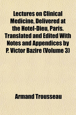 Book cover for Lectures on Clinical Medicine, Delivered at the Hotel-Dieu, Paris. Translated and Edited with Notes and Appendices by P. Victor Bazire (Volume 3)