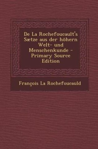 Cover of de La Rochefoucault's Saetze Aus Der Hohern Welt- Und Menschenkunde - Primary Source Edition