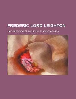 Book cover for Frederic Lord Leighton; Late President of the Royal Academy of Arts