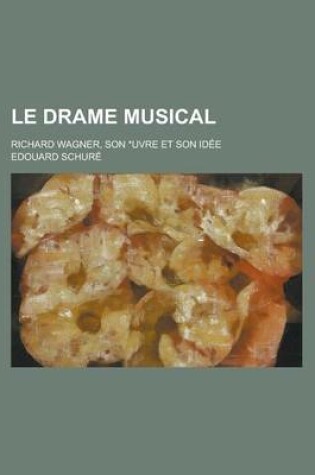 Cover of Le Drame Musical; Richard Wagner, Son Oeuvre Et Son Idee