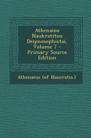 Cover of Athenaiou Naukratitou Deipnosophistai, Volume 7 - Primary Source Edition