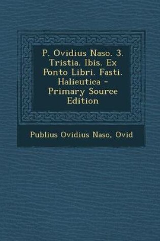 Cover of P. Ovidius Naso. 3. Tristia. Ibis. Ex Ponto Libri. Fasti. Halieutica - Primary Source Edition
