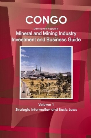 Cover of Congo Dem Republic Mineral and Mining Industry Investment and Business Guide Volume 1 Strategic Information and Regulations