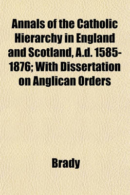 Book cover for Annals of the Catholic Hierarchy in England and Scotland, A.D. 1585-1876; With Dissertation on Anglican Orders