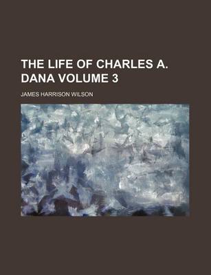 Book cover for The Life of Charles A. Dana Volume 3