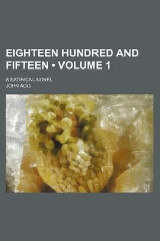 Cover of Eighteen Hundred and Fifteen (Volume 1); A Satirical Novel