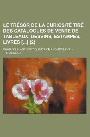 Cover of Le Tresor de La Curiosite Tire Des Catalogues de Vente de Tableaux, Dessins, Estampes, Livres [] (2)