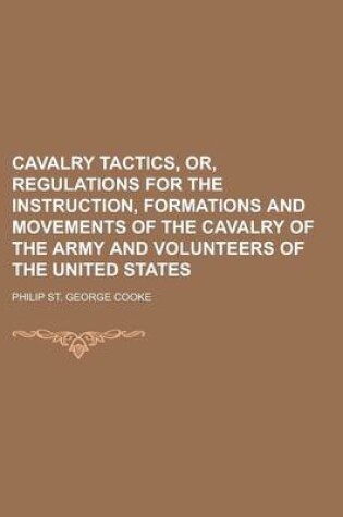 Cover of Cavalry Tactics, Or, Regulations for the Instruction, Formations and Movements of the Cavalry of the Army and Volunteers of the United States