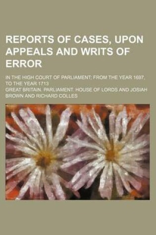 Cover of Reports of Cases, Upon Appeals and Writs of Error; In the High Court of Parliament from the Year 1697, to the Year 1713