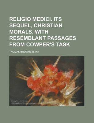 Book cover for Religio Medici. Its Sequel, Christian Morals. with Resemblant Passages from Cowper's Task