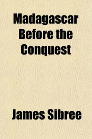 Cover of Madagascar Before the Conquest; The Island, the Country, and the People, with Chapters on Travel and Topography, Folk-Lore, Strange Customs and Superstitions, the Animal Life of the Island, and Mission Work and Progress Among the Inhabitants