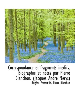 Book cover for Correspondance Et Fragments Inedits. Biographie Et Notes Par Pierre Blanchon. (Jacques Andre Merys)