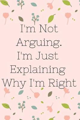 Book cover for I'm Not Arguing. I'm Just Explaining Why I'm Right