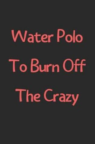 Cover of Water Polo To Burn Off The Crazy