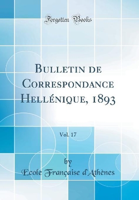 Book cover for Bulletin de Correspondance Hellénique, 1893, Vol. 17 (Classic Reprint)