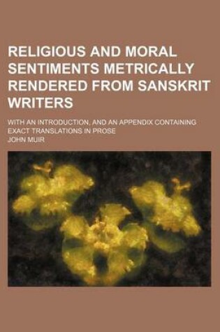 Cover of Religious and Moral Sentiments Metrically Rendered from Sanskrit Writers; With an Introduction, and an Appendix Containing Exact Translations in Prose