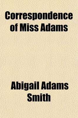 Book cover for Correspondence of Miss Adams (Volume 1); Daughter of John Adams, Second President of the United States